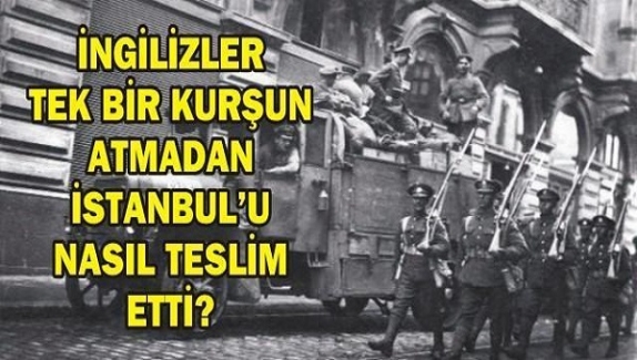 İngilizler İstanbul’u tek kurşun atmadan nasıl terk etti