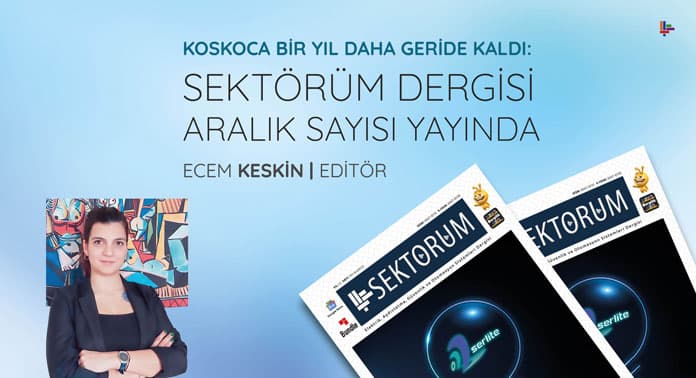 Koskoca Bir Yıl Daha Geride Kaldı: Sektörüm Dergisi Aralık Sayısı Yayında