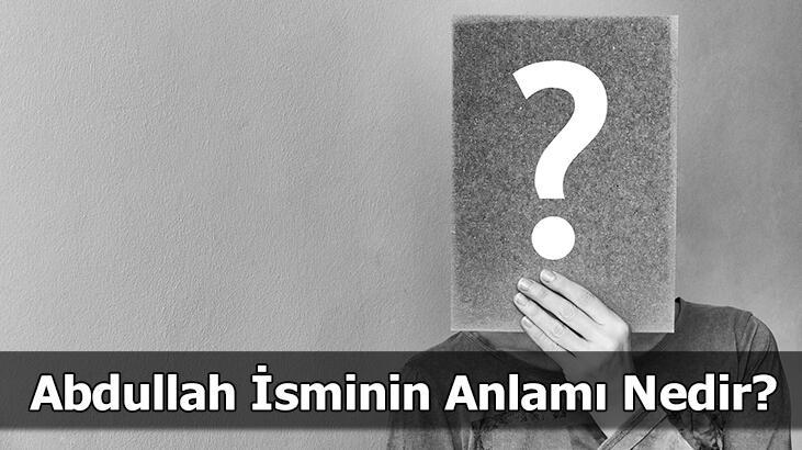 Abdullah İsminin Anlamı Nedir? Abdullah Ne Demek, Ne Anlama Gelir?