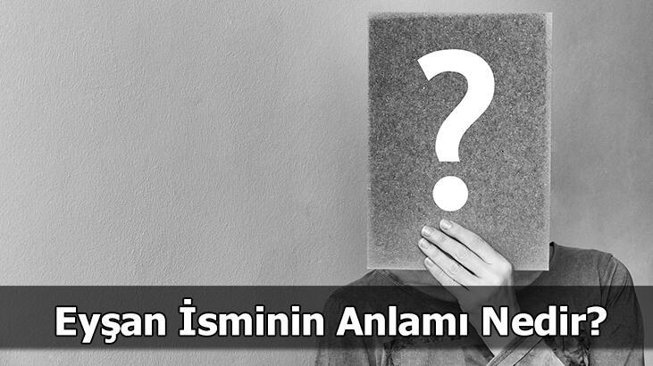 Eyşan İsminin Anlamı Nedir? Eyşan Ne Demek, Ne Anlama Gelir?