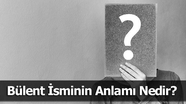 Bülent İsminin Anlamı Nedir? Bülent Ne Demek, Ne Anlama Gelir?