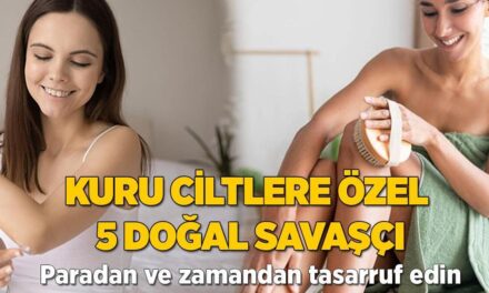 Kuru ciltlere özel 5 doğal savaşçı! Para ve zamandan kazandırıyor