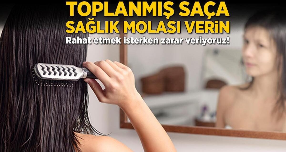 Toplanmış saça sağlık molası verin! Rahat etmek isterken zarar veriyoruz