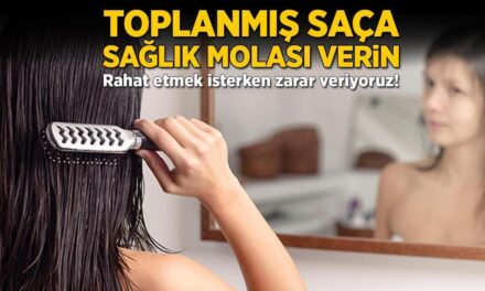 Toplanmış saça sağlık molası verin! Rahat etmek isterken zarar veriyoruz