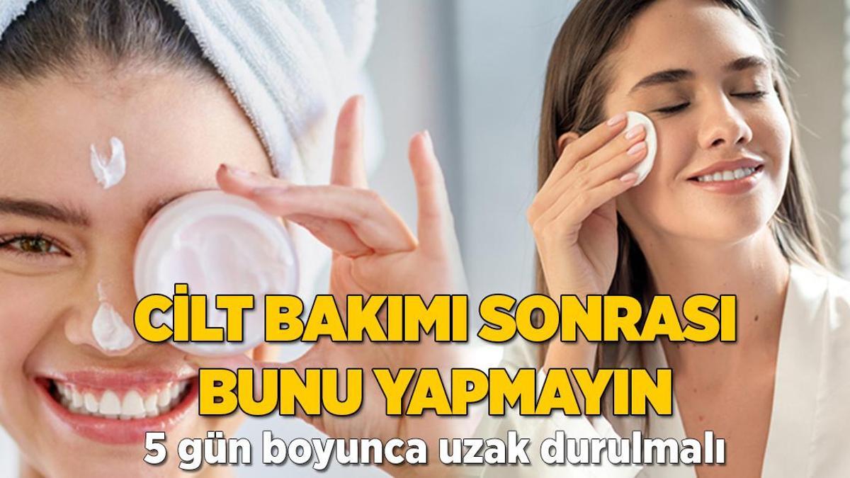 Cilt bakımı sonrası bunu yapmayın! 5 gün boyunca uzak durulmalı