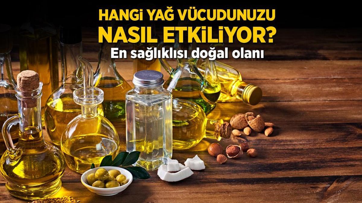 Hangi yağ vücudunuzu nasıl etkiliyor? En sağlıklısı doğal olanı