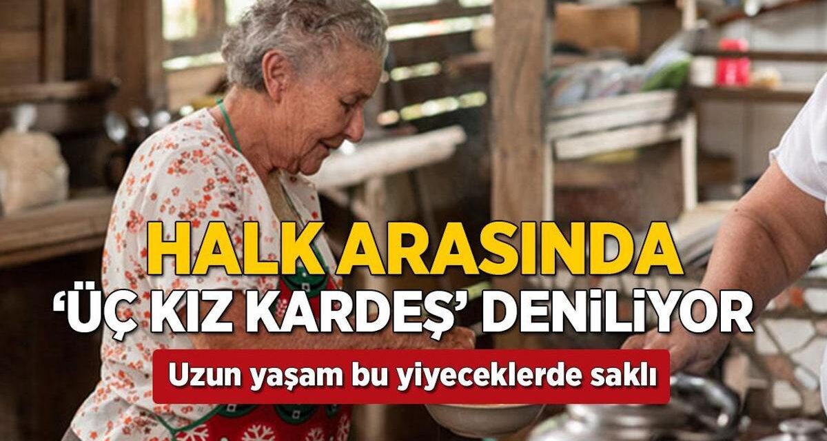 '3 kız kardeş' diye biliniyor! 90 yaşını geçmenin sırrı bu besinlerin içinde saklı