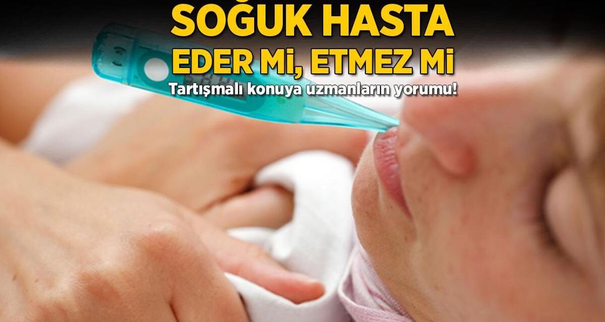 Soğuk hasta eder mi, etmez mi? Tartışmalı konuya uzmanların yorumu