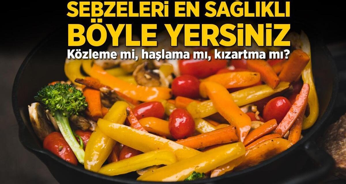 Sebzeleri en sağlıklı böyle yersiniz! Közleme mi, haşlama mı, kızartma mı?