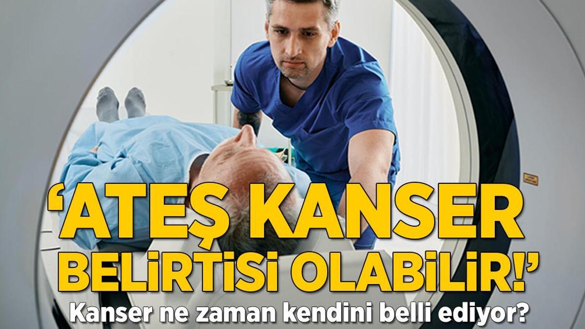 ‘Ateş kanser belirtisi olabilir!’ Kanser ne zaman kendini belli ediyor?