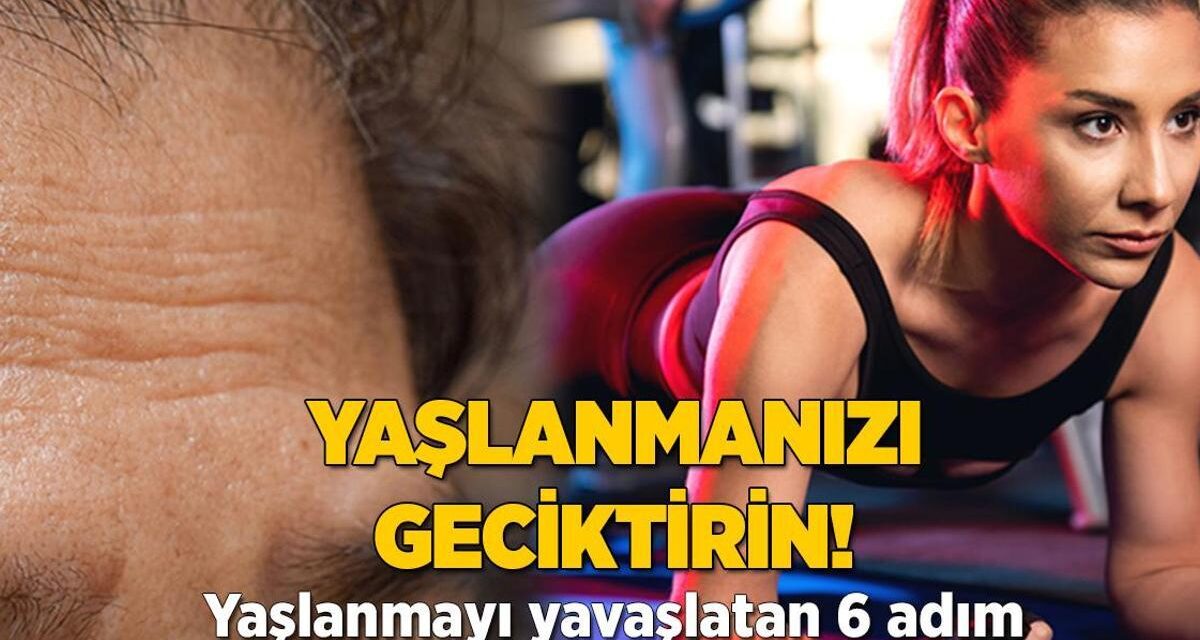 Yaşlanmanızı geciktirin! 6 adımda yavaşlatıyor