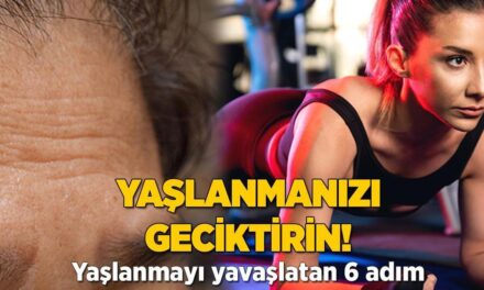 Yaşlanmanızı geciktirin! 6 adımda yavaşlatıyor