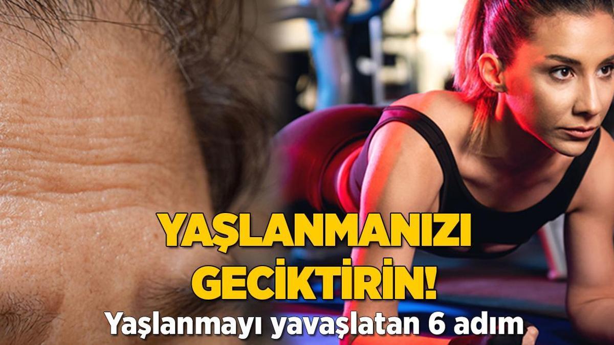 Yaşlanmanızı geciktirin! 6 adımda yavaşlatıyor