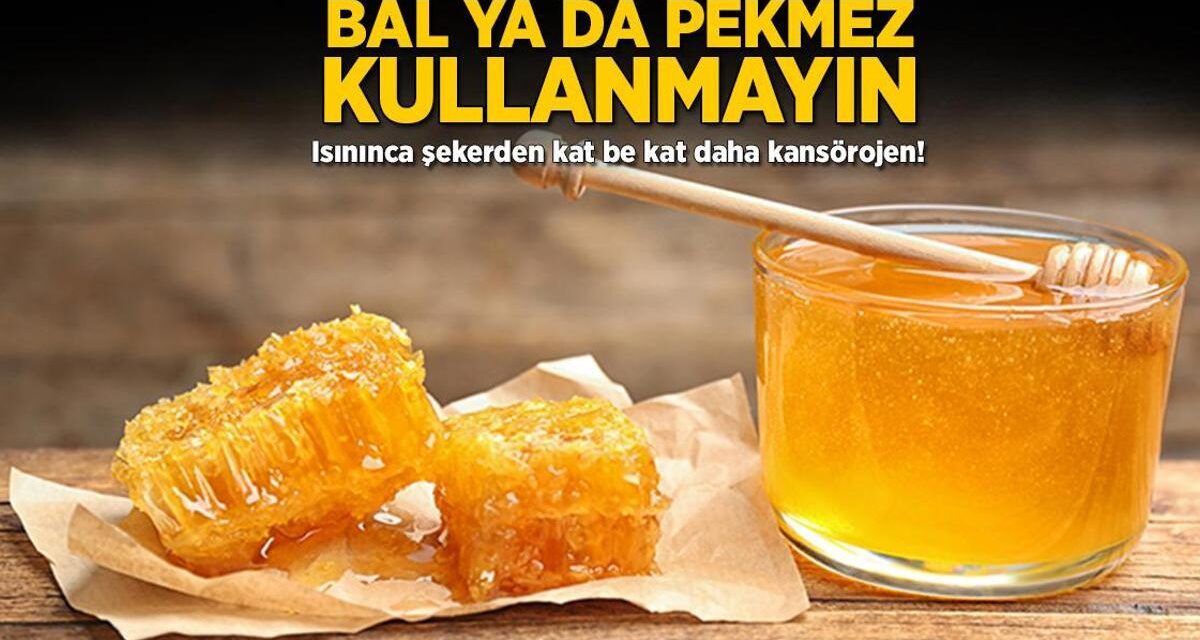 Bal ya da pekmez kullanmayın! Isınınca şekerden katbekat daha kanserojen