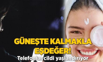 Güneşte kalmakla eşdeğer! Telefonlar cildi yaşlandırıyor