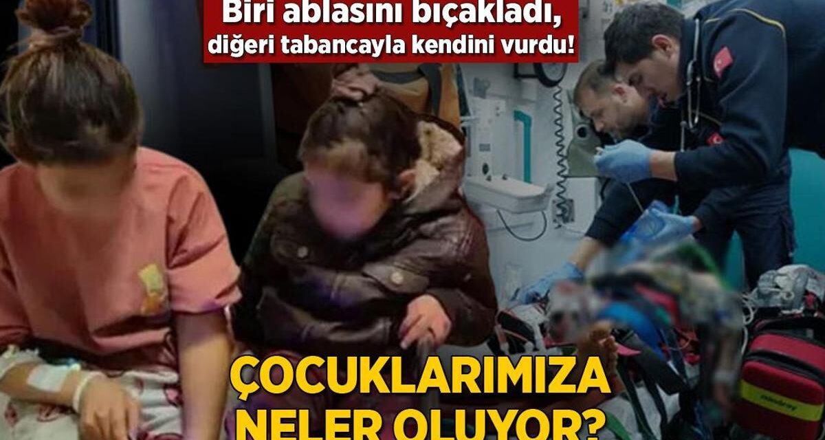 Biri ablasını bıçakladı, diğeri tabancayla kendini vurdu! Çocuklarımıza neler oluyor?