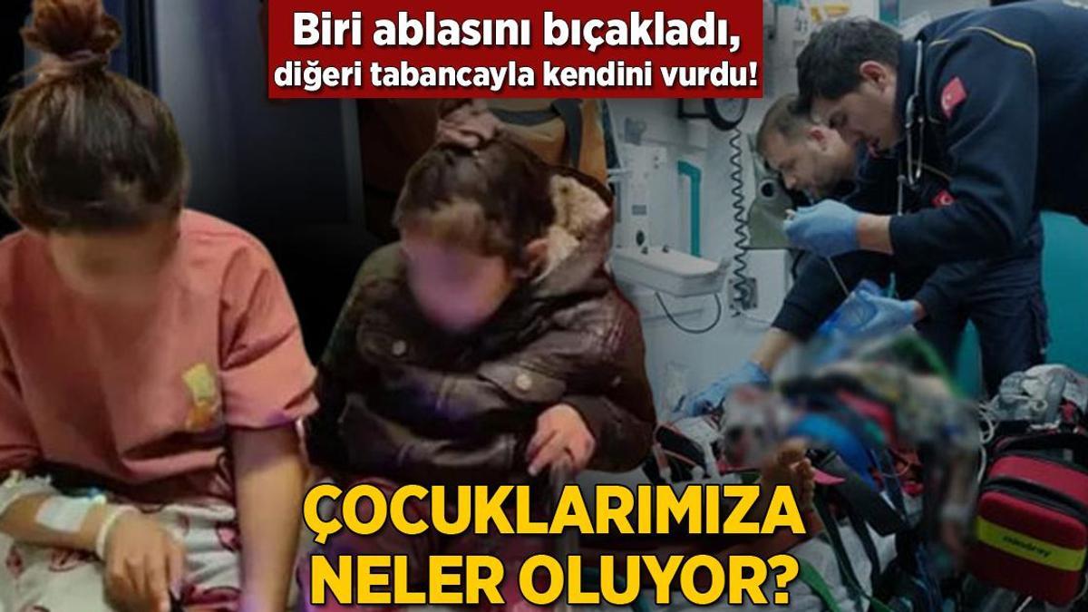 Biri ablasını bıçakladı, diğeri tabancayla kendini vurdu! Çocuklarımıza neler oluyor?
