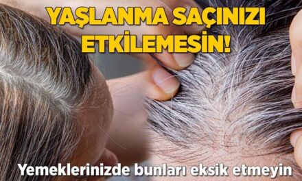 Yaşlanma saçınızı etkilemesin! Yemeklerinizden bunları eksik etmeyin