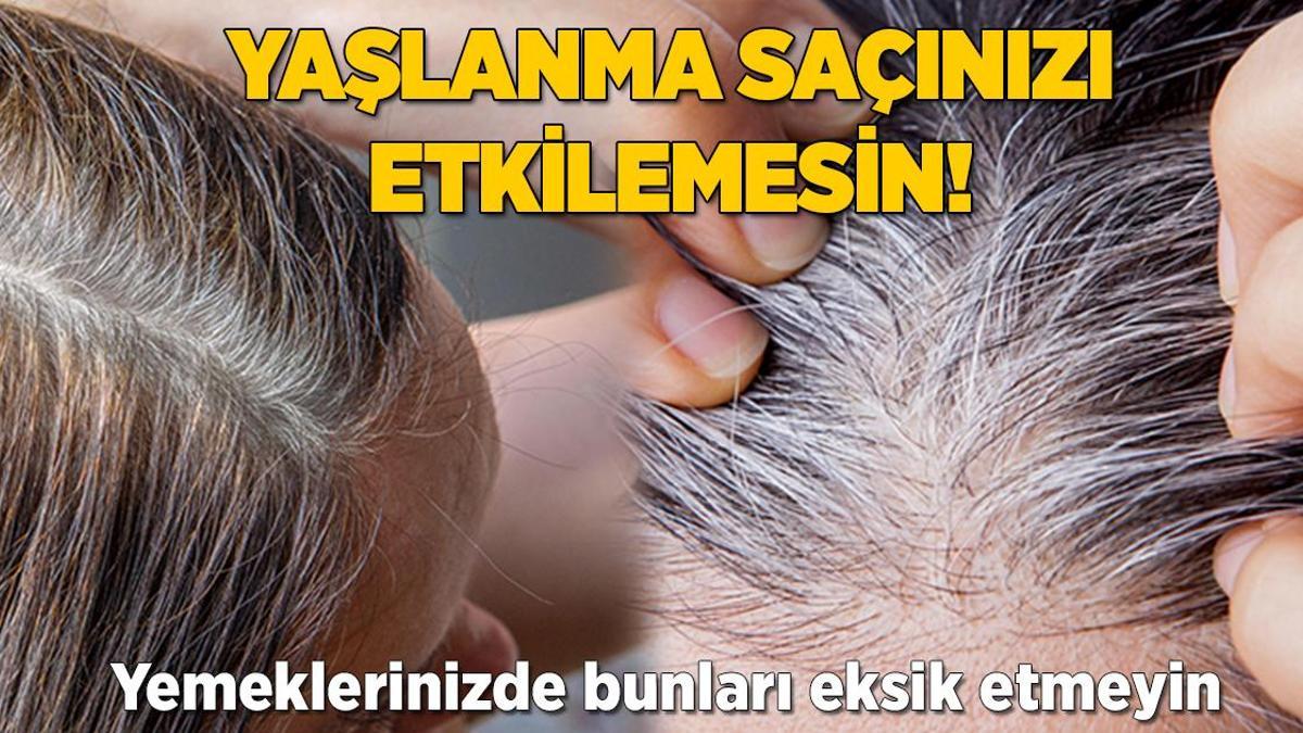 Yaşlanma saçınızı etkilemesin! Yemeklerinizden bunları eksik etmeyin