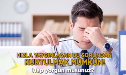 Hep yorgun musunuz? Hızla yaygınlaşan bu sorundan kurtulmak mümkün