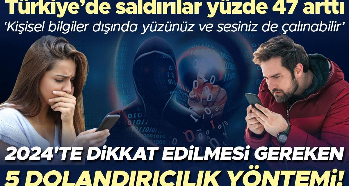 2024’te dikkat edilmesi gereken 5 dolandırıcılık yöntemi! Türkiye’de saldırılar yüzde 47 arttı… ‘Kişisel bilgiler dışında yüzünüz ve sesiniz de çalınabilir’