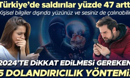 2024’te dikkat edilmesi gereken 5 dolandırıcılık yöntemi! Türkiye’de saldırılar yüzde 47 arttı… ‘Kişisel bilgiler dışında yüzünüz ve sesiniz de çalınabilir’