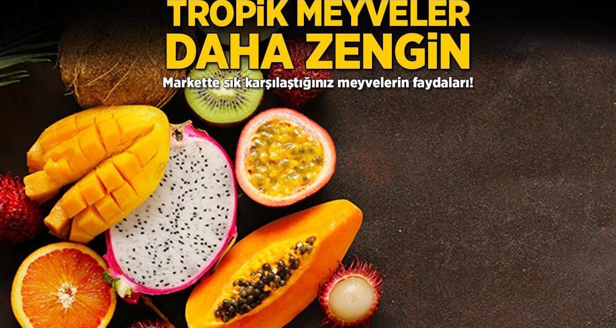 Tropik meyveler daha zengin! Markette sık karşılaştığınız meyvelerin faydaları