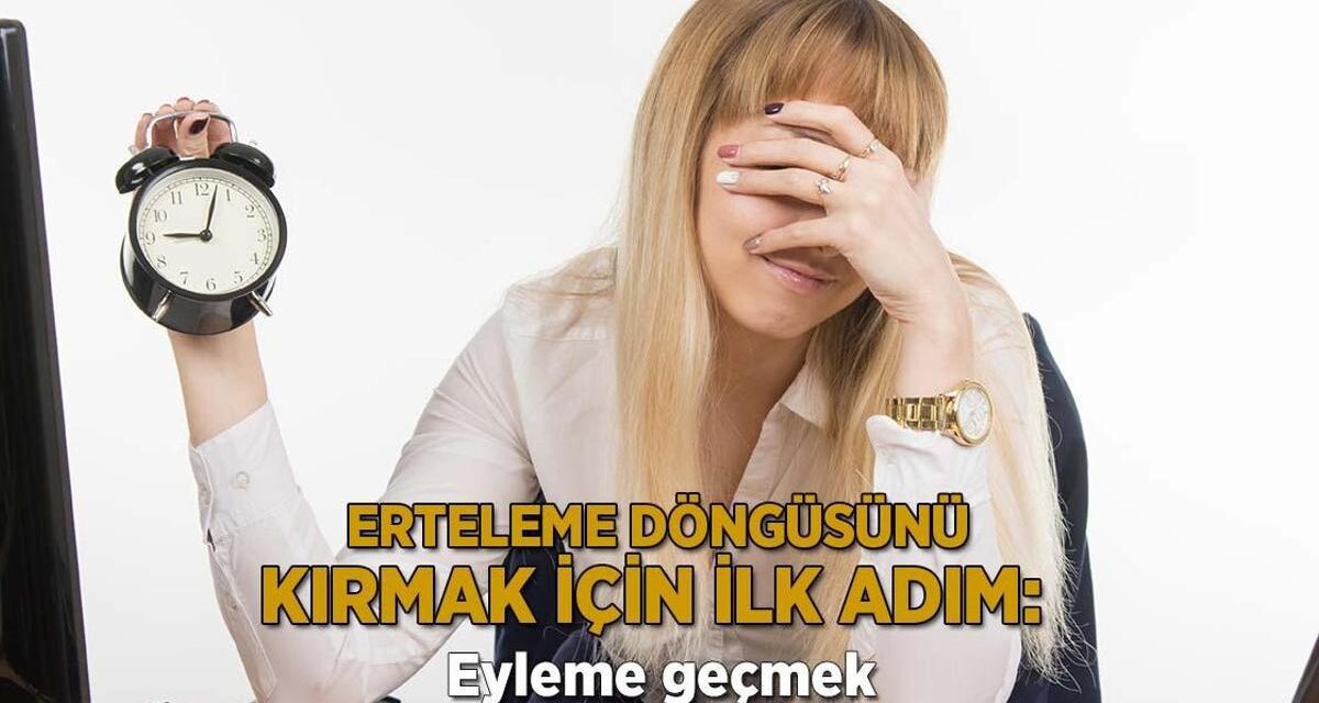 Erteleme döngüsünü kırmak için ilk adım: Eyleme geçmek