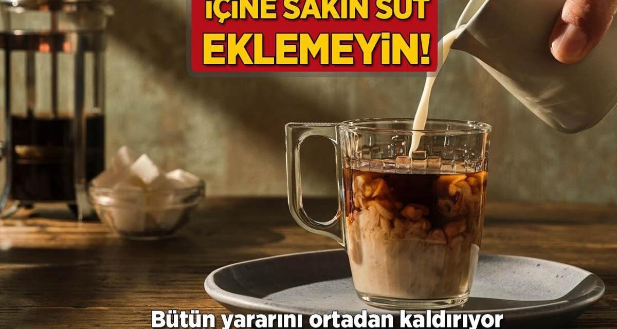 İçine sakın süt eklemeyin! Bütün yararını ortadan kaldırıyor