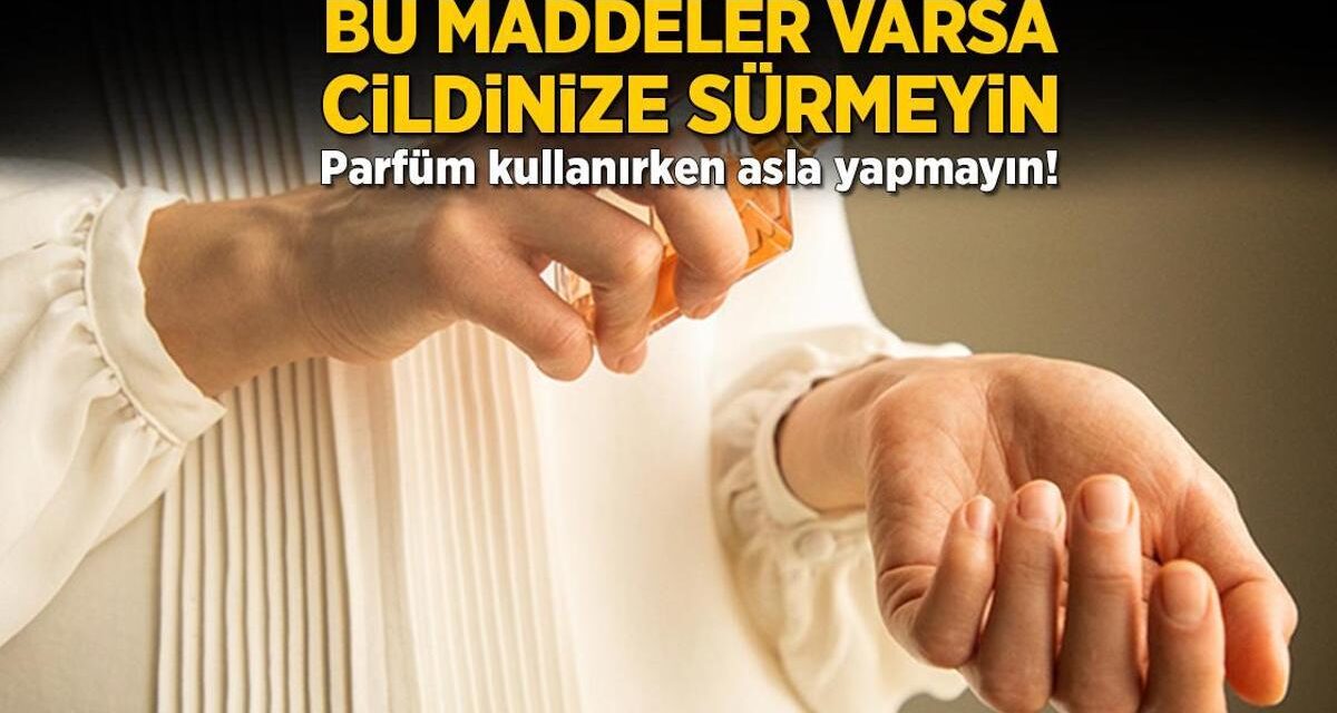 Bu maddeler varsa cildinize sürmeyin! Parfüm kullanırken asla yapmayın