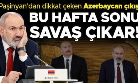 Paşinyan’dan dikkat çeken çıkış: ‘Bu hafta sonu savaş anlamına gelir’