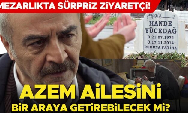 Mezarlıkta sürpriz ziyaretçi… Azem ailesini bir araya getirebilecek mi?