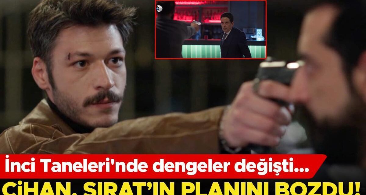 İnci Taneleri’nde dengeler değişti…Cihan, Sırat’ın oyununu bozdu!