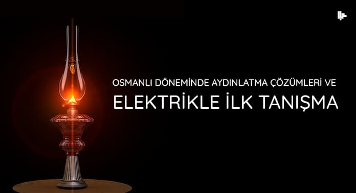 osmanli-doneminde-aydinlatma-cozumleri-ve-elektrikle-ilk-tanisma osmanli-doneminde-aydinlatma-cozumleri-ve-elektrikle-ilk-tanisma